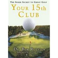 Your 15th Club The Inner Secret to Great Golf by Rotella, Bob; Cullen, Bob, 9781416567967