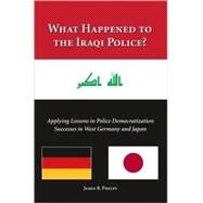 What Happened to the Iraqi Police? by Phelps, James R., 9781594607967