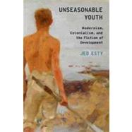 Unseasonable Youth Modernism, Colonialism, and the Fiction of Development by Esty, Jed, 9780199857968