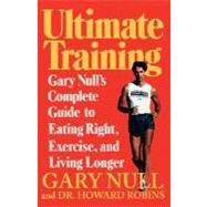 Ultimate Training Gary's Null's Complete Guide to Eating Right, Exercise, and Living Longer by Null, Gary, Ph.D.; Robins, Howard, M.D., 9780312087968