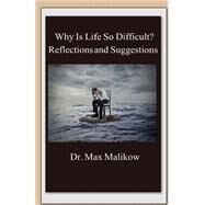 Why Is Life So Difficult?: Reflections and Suggestions by Malikow, Max, 9781732437968