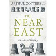 The Near East A Cultural History by Cotterell, Arthur, 9781849047968