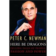 Here Be Dragons Telling Tales Of People, Passion and Power by NEWMAN, PETER C., 9780771067969