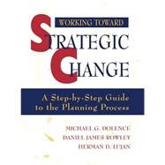 Working Toward Strategic Change A Step-by-Step Guide to the Planning Process by Dolence, Michael G.; Rowley, Daniel James; Lujan, Herman D., 9780787907969