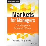 Markets for Managers A Managerial Economics Primer by Evans, Anthony J., 9781118867969