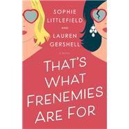 That's What Frenemies Are For A Novel by Littlefield, Sophie; Gershell, Lauren, 9781984817969