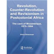 Revolution, Counter-Revolution and Revisionism in Postcolonial Africa: The Case of Mozambique, 1975-1994 by Dinerman,Alice, 9781138867970
