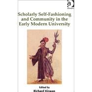 Scholarly Self-Fashioning and Community in the Early Modern University by Kirwan,Richard;Kirwan,Richard, 9781409437970