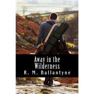 Away in the Wilderness by Ballantyne, R. M., 9781508437970