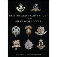 British Army Cap Badges of the First World War by Doyle, Peter; Foster, Chris, 9780747807971