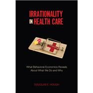 Irrationality in Health Care by Hough, Douglas E., 9780804777971