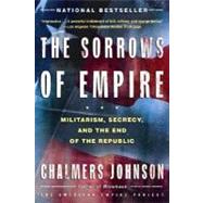 The Sorrows of Empire Militarism, Secrecy, and the End of the Republic by Johnson, Chalmers, 9780805077971