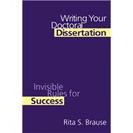 Writing Your Doctoral Dissertation: Invisible Rules for Success by Brause,Rita S., 9781138167971