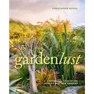 Gardenlust A Botanical Tour of the Worlds Best New Gardens by Woods, Christopher, 9781604697971