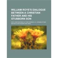 William Roye's Dialogue Between a Christian Father and His Stubborn Son by Roy, William, 9780217907972