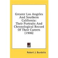 Greater Los Angeles and Southern Californi : Their Portraits and Chronological Record of Their Careers (1906) by Burdette, Robert J., 9780548667972