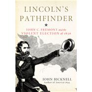 Lincoln's Pathfinder John C. Fremont and the Violent Election of 1856 by Bicknell, John, 9781613737972