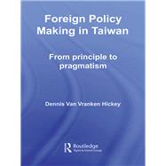 Foreign Policy Making in Taiwan: From Principle to Pragmatism by Hickey, Dennis Van Vranken, 9780203967973