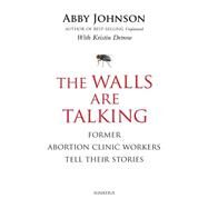The Walls Are Talking Former Abortion Clinic Workers Tell Their Stories by Johnson, Abby; Detrow, Kristin, 9781586177973