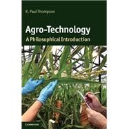 Agro-Technology: A Philosophical Introduction by R. Paul Thompson, 9780521117975