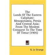 Lands of the Eastern Caliphate : Mesopotamia, Persia and Central Asia; from the Moslem Conquest to the Time of Timur (1905) by Le Strange, G., 9781436597975