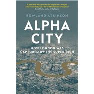 Alpha City How London Was Captured by the Super-Rich by Atkinson, Rowland, 9781788737975