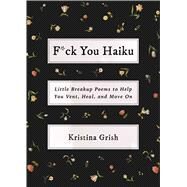 F*ck You Haiku Little Breakup Poems to Help You Vent, Heal, and Move On by Grish, Kristina, 9781982157975