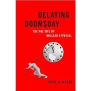 Delaying Doomsday The Politics of Nuclear Reversal by Mehta, Rupal N., 9780190077976