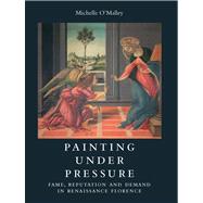 Painting under Pressure Reputation and Demand in Renaissance Florence by O'Malley, Michelle, 9780300197976
