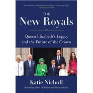 The New Royals Queen Elizabeth's Legacy and the Future of the Crown by Nicholl, Katie, 9780306827976