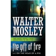 The Gift of Fire / On the Head of a Pin Two Short Novels from Crosstown to Oblivion by Mosley, Walter, 9780765367976
