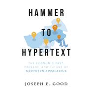 Hammer to Hypertext The Economic Past, Present, and Future of Northern Appalachia by Good, Joseph E., 9798350957976