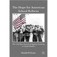 The Hope for American School Reform The Cold War Pursuit of Inquiry Learning in Social Studies by Evans, Ronald W., 9780230107977