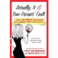 Actually, It Is Your Parents' Fault ...that your romantic relationship isn't working. (Here's how to fix it.) by Van Munching, Philip; Katz, Bernie, 9780312377977