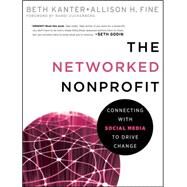 The Networked Nonprofit Connecting with Social Media to Drive Change by Kanter, Beth; Fine, Allison; Zuckerberg, Randi, 9780470547977