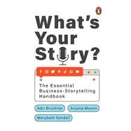 What's Your Story? The Essential Business-Storytelling Handbook by Bruckner, Adri; Sandell, Marybeth; Menon, Anjana, 9780143457978
