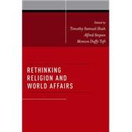 Rethinking Religion and World Affairs by Shah, Timothy Samuel; Stepan, Alfred; Toft, Monica Duffy, 9780199827978