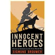 Innocent Heroes Stories of animals in the First World War by Brouwer, Sigmund, 9780735267978