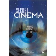 Secret Cinema Gnostic Vision in Film by Wilson, Eric G., 9780826417978