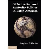 Globalization and Austerity Politics in Latin America by Kaplan, Stephen B., 9781107017979