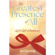 The Greatest Presence of All God's Gift of Intimacy by Herring, Jim, 9798350927979