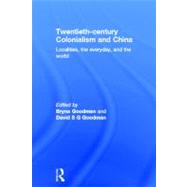 Twentieth Century Colonialism and China: Localities, the everyday, and the world by Goodman; Bryna, 9780415687980