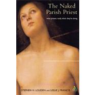 Naked Parish Priest What Priests Really Think They're Doing by Louden, Stephen H.; Francis, Leslie J., 9780826467980