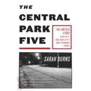 The Central Park Five The Untold Story Behind One of New York City's Most Infamous Crimes by Burns, Sarah, 9780307387981