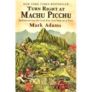 Turn Right at Machu Picchu : Rediscovering the Lost City One Step at a Time by Adams, Mark, 9780452297982