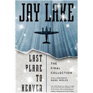 Last Plane to Heaven The Final Collection by Lake, Jay; Wolfe, Gene, 9780765377982