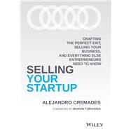 Selling Your Startup Crafting the Perfect Exit, Selling Your Business, and Everything Else Entrepreneurs Need to Know by Cremades, Alejandro, 9781119797982