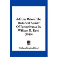 Address Before the Historical Society of Pennsylvania by William B. Reed by Reed, William Bradford, 9781120137982