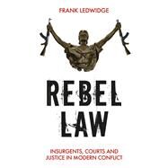 Rebel Law Insurgents, Courts and Justice in Modern Conflict by Ledwidge, Frank, 9781849047982