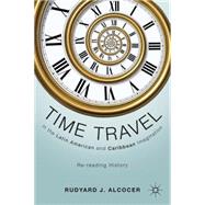 Time Travel in the Latin American and Caribbean Imagination Re-reading History by Alcocer, Rudyard J., 9780230117983